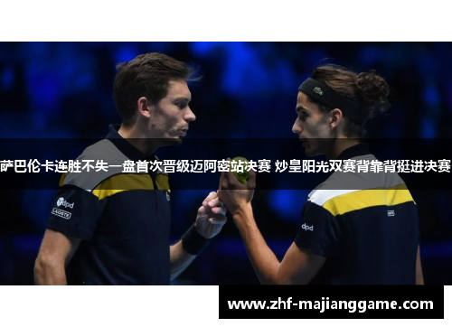 萨巴伦卡连胜不失一盘首次晋级迈阿密站决赛 炒皇阳光双赛背靠背挺进决赛