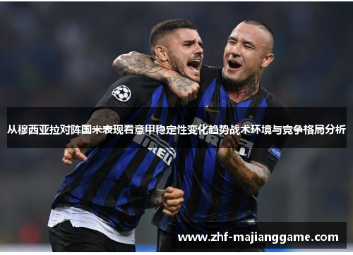 从穆西亚拉对阵国米表现看意甲稳定性变化趋势战术环境与竞争格局分析 从穆西亚拉对阵国米表现看意甲稳定性变化趋势战术环境与竞争格局分析