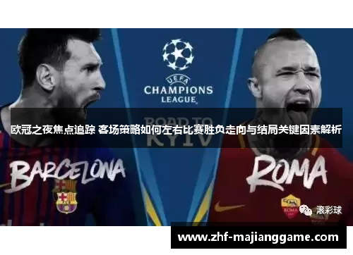 欧冠之夜焦点追踪 客场策略如何左右比赛胜负走向与结局关键因素解析