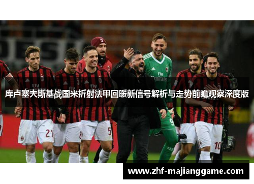 库卢塞夫斯基战国米折射法甲回暖新信号解析与走势前瞻观察深度版 库卢塞夫斯基战国米折射法甲回暖新信号解析与走势前瞻观察深度版