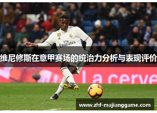 维尼修斯在意甲赛场的统治力分析与表现评价 维尼修斯在意甲赛场的统治力分析与表现评价