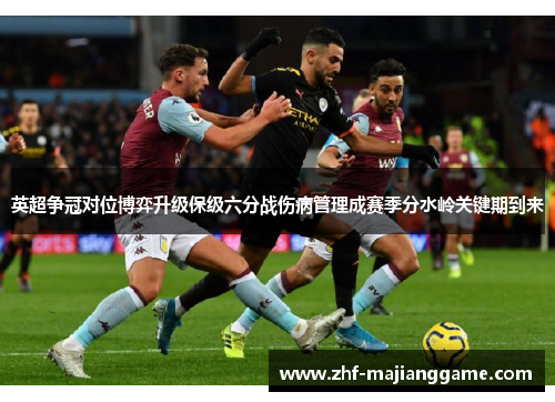 英超争冠对位博弈升级保级六分战伤病管理成赛季分水岭关键期到来 英超争冠对位博弈升级保级六分战伤病管理成赛季分水岭关键期到来