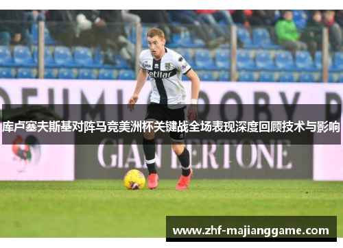 库卢塞夫斯基对阵马竞美洲杯关键战全场表现深度回顾技术与影响 库卢塞夫斯基对阵马竞美洲杯关键战全场表现深度回顾技术与影响