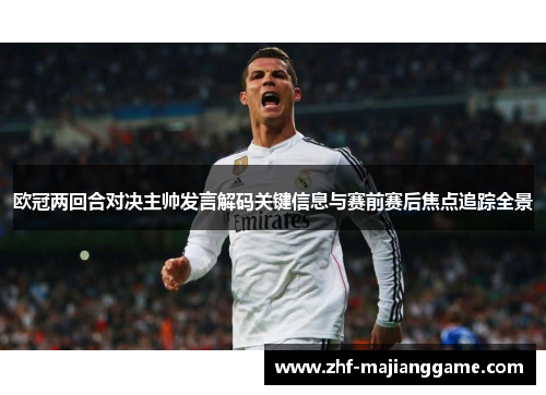欧冠两回合对决主帅发言解码关键信息与赛前赛后焦点追踪全景